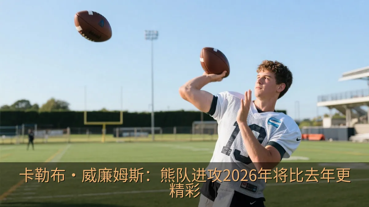 卡勒布·威廉姆斯：熊队进攻2026年将比去年更精彩